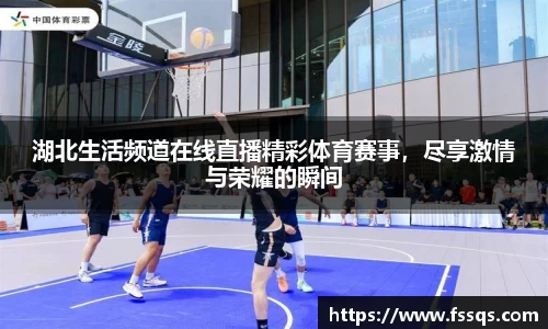 湖北生活频道在线直播精彩体育赛事，尽享激情与荣耀的瞬间