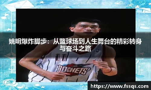 姚明爆炸脚步：从篮球场到人生舞台的精彩转身与奋斗之路