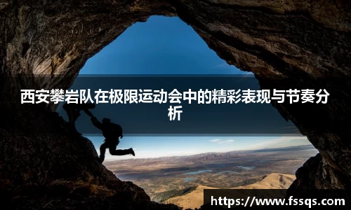 西安攀岩队在极限运动会中的精彩表现与节奏分析