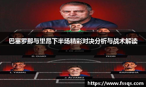 巴塞罗那与里昂下半场精彩对决分析与战术解读