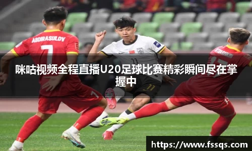 咪咕视频全程直播U20足球比赛精彩瞬间尽在掌握中