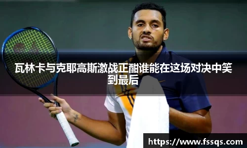 瓦林卡与克耶高斯激战正酣谁能在这场对决中笑到最后