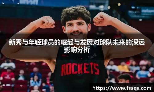 新秀与年轻球员的崛起与发展对球队未来的深远影响分析