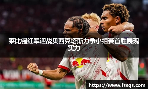 莱比锡红军迎战贝西克塔斯力争小组赛首胜展现实力